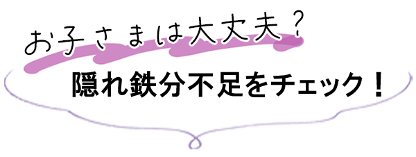 お子さまは大丈夫？隠れ鉄分不足をチェック！